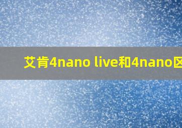 艾肯4nano live和4nano区别